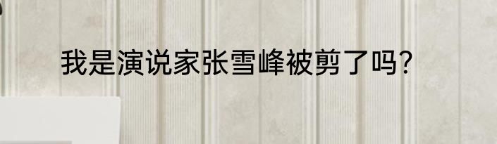我是演说家张雪峰被剪了吗？