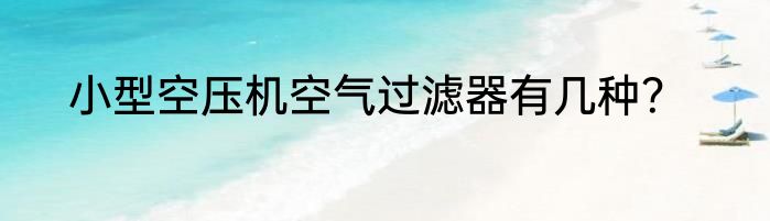 小型空压机空气过滤器有几种？