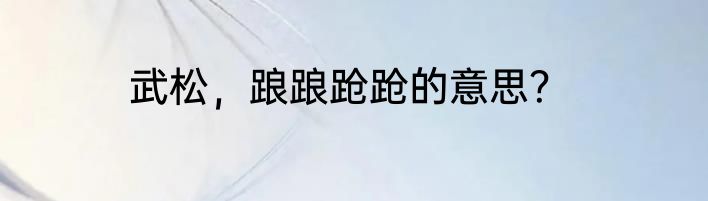 武松，踉踉跄跄的意思？