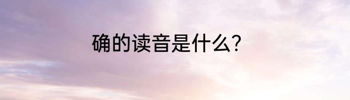 确的读音是什么？