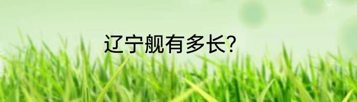 辽宁舰有多长？