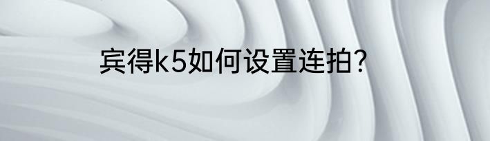 宾得k5如何设置连拍？