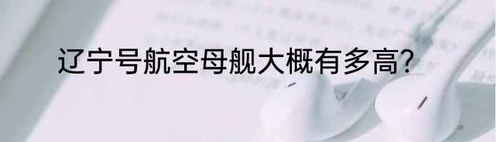 辽宁号航空母舰大概有多高？