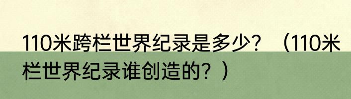 110米跨栏世界纪录是多少？（110米栏世界纪录谁创造的？）