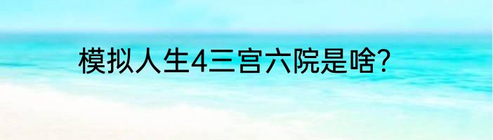 模拟人生4三宫六院是啥？