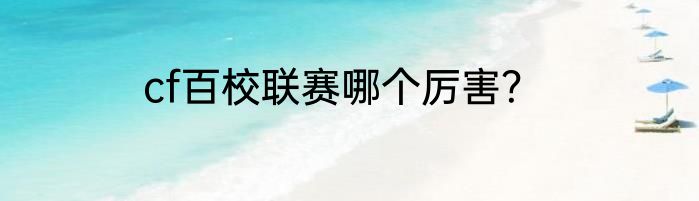cf百校联赛哪个厉害？