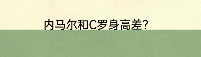 内马尔和C罗身高差？