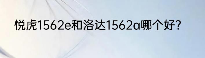 悦虎1562e和洛达1562a哪个好？