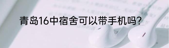 青岛16中宿舍可以带手机吗？