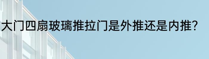 大门四扇玻璃推拉门是外推还是内推？