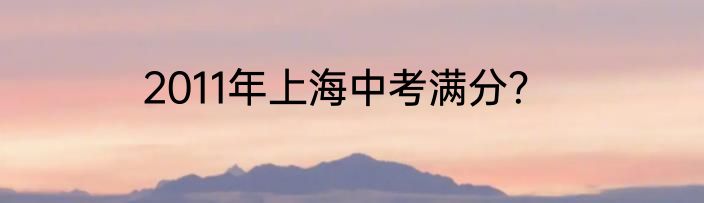 2011年上海中考满分？