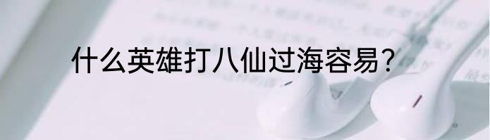 什么英雄打八仙过海容易？