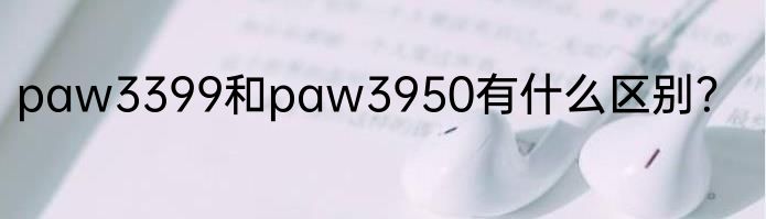 paw3399和paw3950有什么区别？