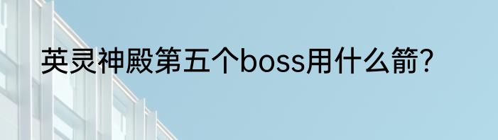 英灵神殿第五个boss用什么箭？