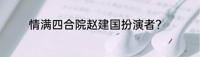 情满四合院赵建国扮演者？