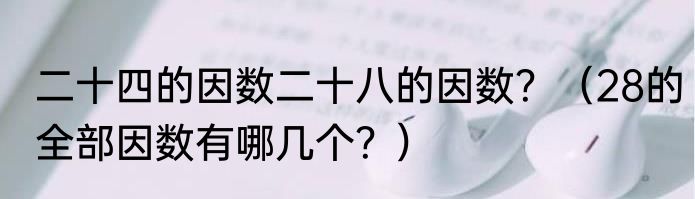 二十四的因数二十八的因数？（28的全部因数有哪几个？）