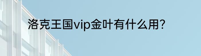 洛克王国vip金叶有什么用？