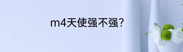 m4天使强不强？