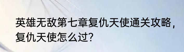英雄无敌第七章复仇天使通关攻略，复仇天使怎么过？