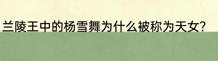 兰陵王中的杨雪舞为什么被称为天女？