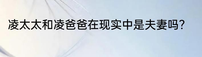 凌太太和凌爸爸在现实中是夫妻吗？