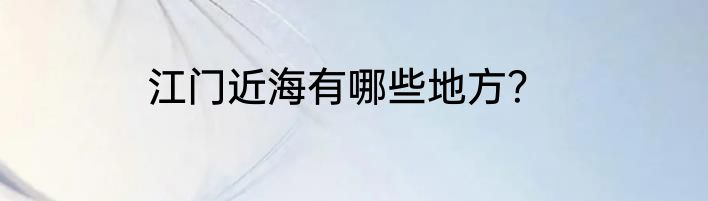 江门近海有哪些地方？