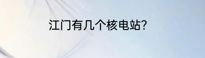 江门有几个核电站？