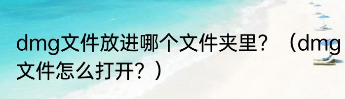 dmg文件放进哪个文件夹里？（dmg文件怎么打开？）