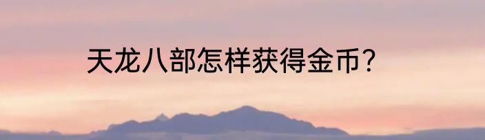天龙八部怎样获得金币？
