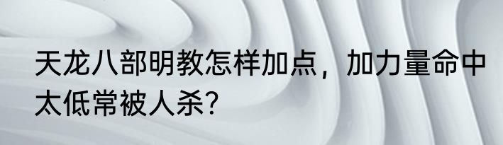 天龙八部明教怎样加点，加力量命中太低常被人杀？