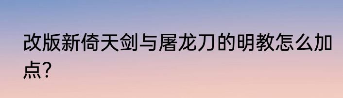 改版新倚天剑与屠龙刀的明教怎么加点？