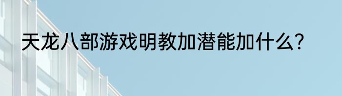 天龙八部游戏明教加潜能加什么？