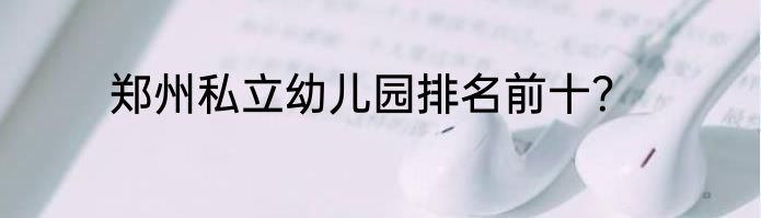 郑州私立幼儿园排名前十？