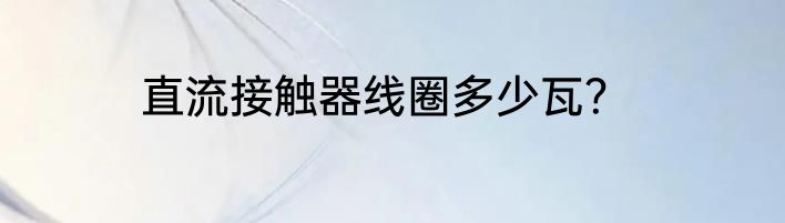 直流接触器线圈多少瓦？