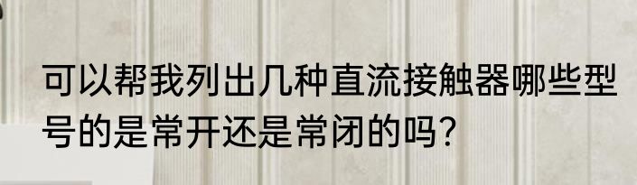 可以帮我列出几种直流接触器哪些型号的是常开还是常闭的吗？