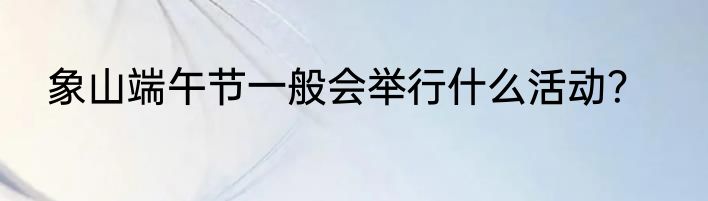 象山端午节一般会举行什么活动？