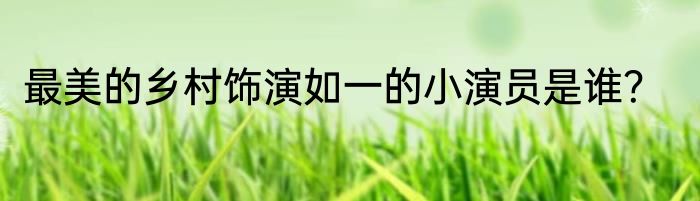 最美的乡村饰演如一的小演员是谁？