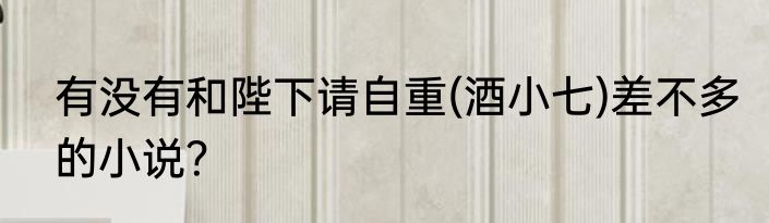有没有和陛下请自重(酒小七)差不多的小说？