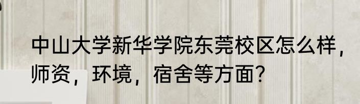 中山大学新华学院东莞校区怎么样，师资，环境，宿舍等方面？