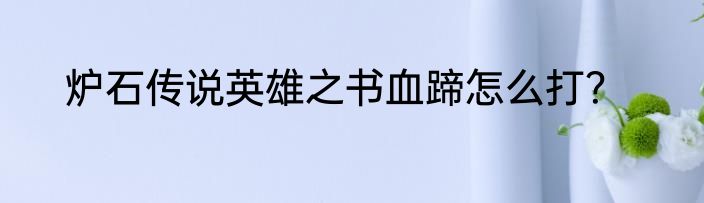 炉石传说英雄之书血蹄怎么打？