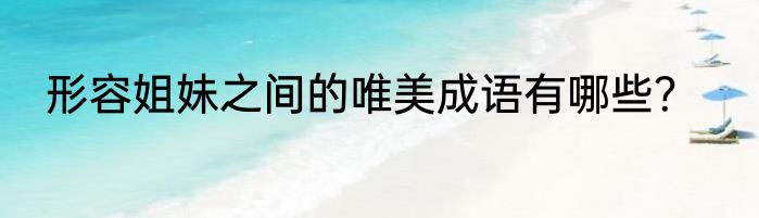 形容姐妹之间的唯美成语有哪些？