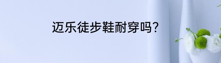 迈乐徒步鞋耐穿吗？