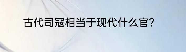 古代司冦相当于现代什么官？