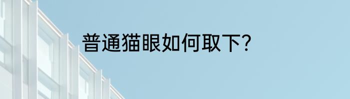 普通猫眼如何取下？