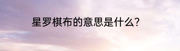 星罗棋布的意思是什么？