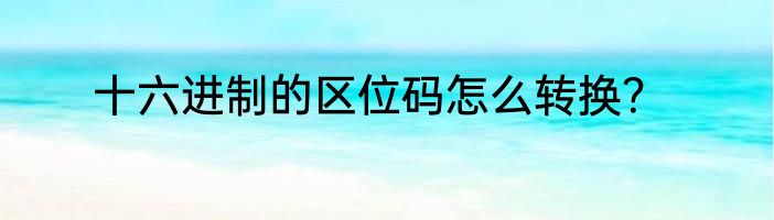 十六进制的区位码怎么转换？