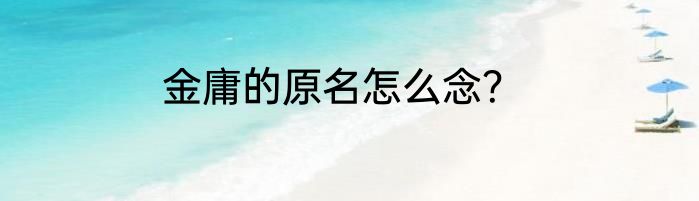 金庸的原名怎么念？