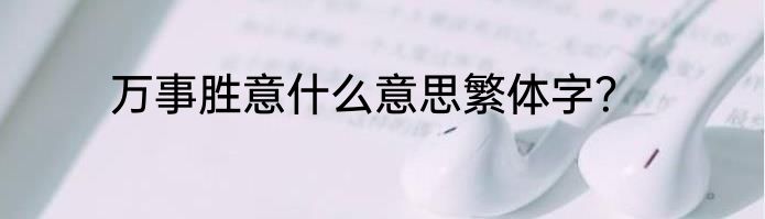 万事胜意什么意思繁体字？