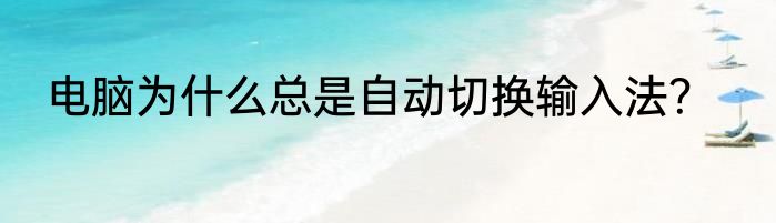 电脑为什么总是自动切换输入法？