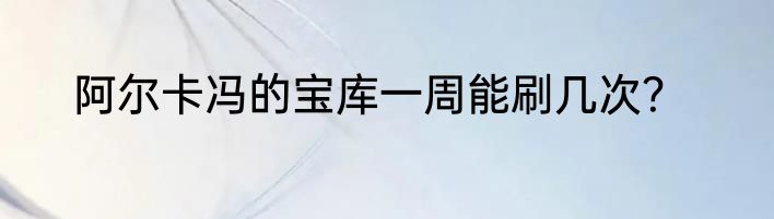 阿尔卡冯的宝库一周能刷几次？